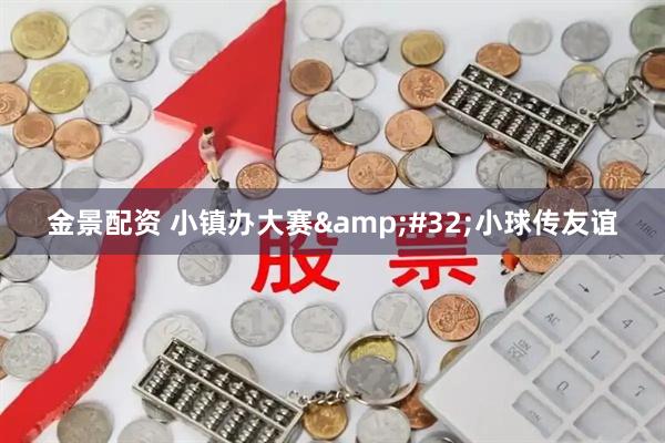 金景配资 小镇办大赛&#32;小球传友谊