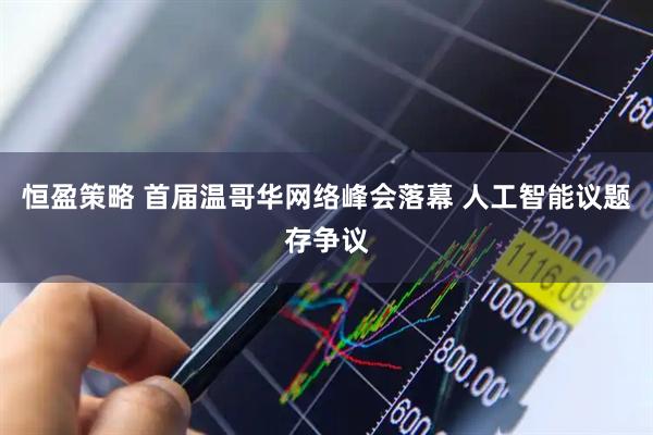 恒盈策略 首届温哥华网络峰会落幕 人工智能议题存争议