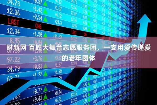 财新网 百姓大舞台志愿服务团，一支用爱传递爱的老年团体