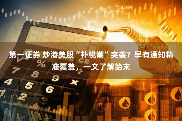 第一证券 炒港美股“补税潮”突袭？早有通知精准覆盖，一文了解始末