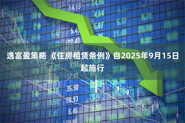 逸富盈策略 《住房租赁条例》自2025年9月15日起施行