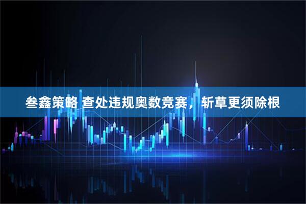 叁鑫策略 查处违规奥数竞赛，斩草更须除根