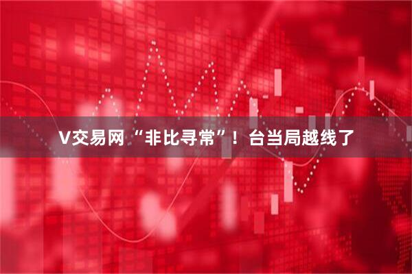 V交易网 “非比寻常”！台当局越线了