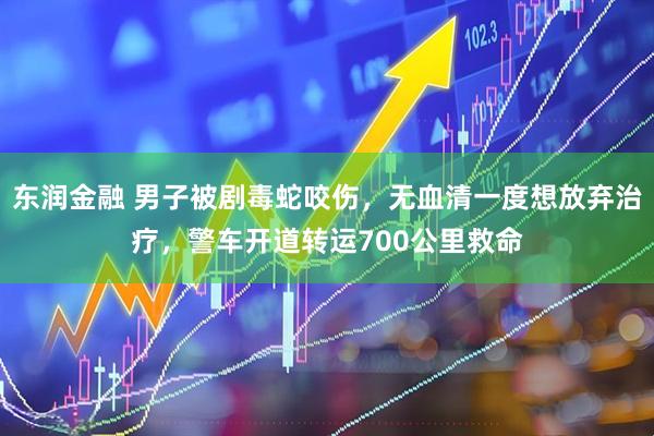 东润金融 男子被剧毒蛇咬伤，无血清一度想放弃治疗，警车开道转运700公里救命
