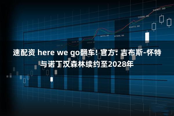 速配资 here we go翻车! 官方: 吉布斯-怀特与诺丁汉森林续约至2028年