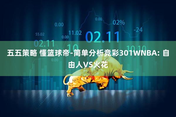 五五策略 懂篮球帝-简单分析竞彩301WNBA: 自由人VS火花