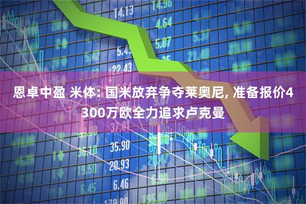 恩卓中盈 米体: 国米放弃争夺莱奥尼, 准备报价4300万欧全力追求卢克曼