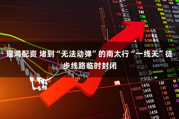 瑶鸿配资 堵到“无法动弹”的南太行“一线天”徒步线路临时封闭