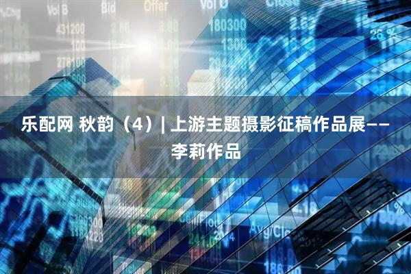 乐配网 秋韵（4）| 上游主题摄影征稿作品展——李莉作品