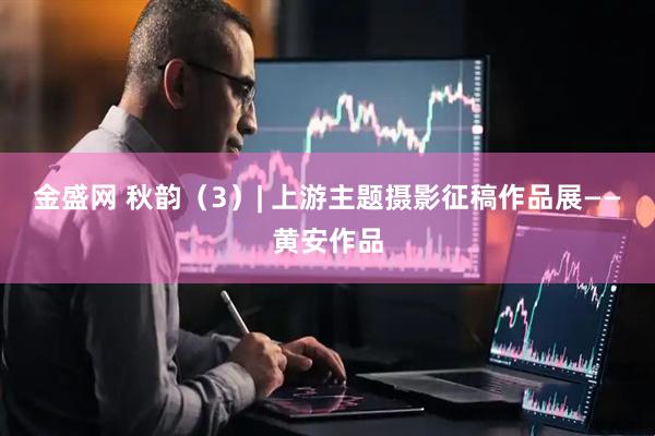 金盛网 秋韵（3）| 上游主题摄影征稿作品展——黄安作品