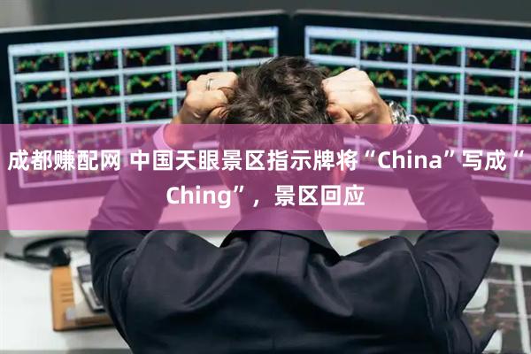 成都赚配网 中国天眼景区指示牌将“China”写成“Ching”，景区回应