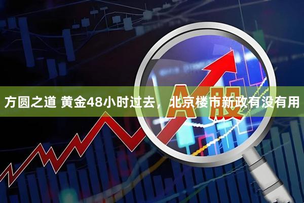 方圆之道 黄金48小时过去，北京楼市新政有没有用