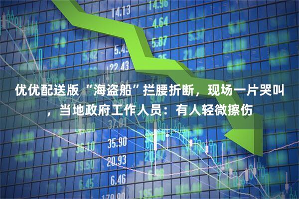 优优配送版 “海盗船”拦腰折断，现场一片哭叫，当地政府工作人员：有人轻微擦伤