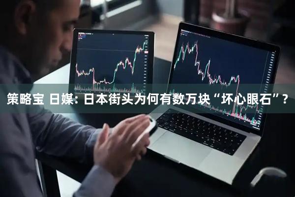 策略宝 日媒: 日本街头为何有数万块“坏心眼石”?