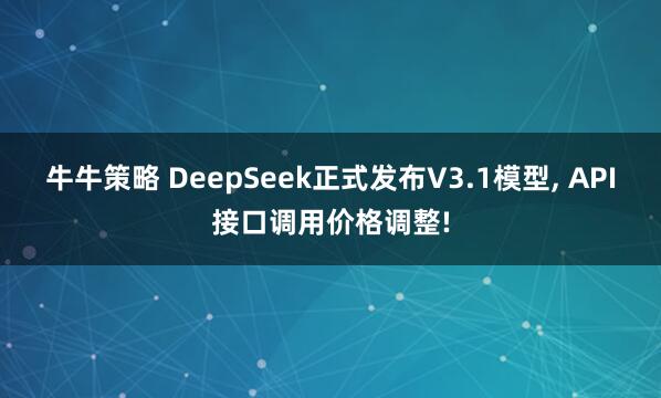 牛牛策略 DeepSeek正式发布V3.1模型, API接口调用价格调整!