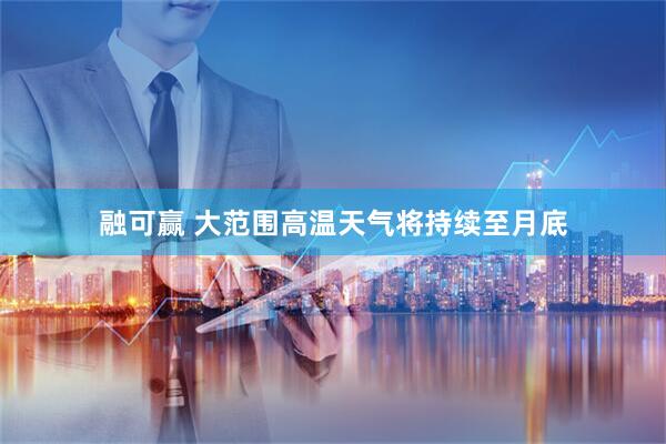 融可赢 大范围高温天气将持续至月底