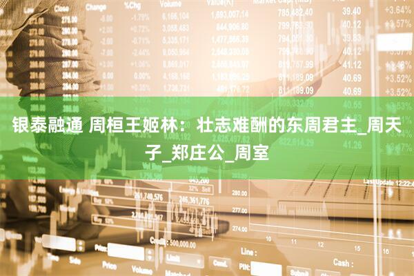 银泰融通 周桓王姬林：壮志难酬的东周君主_周天子_郑庄公_周室