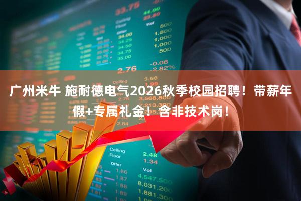 广州米牛 施耐德电气2026秋季校园招聘！带薪年假+专属礼金！含非技术岗！
