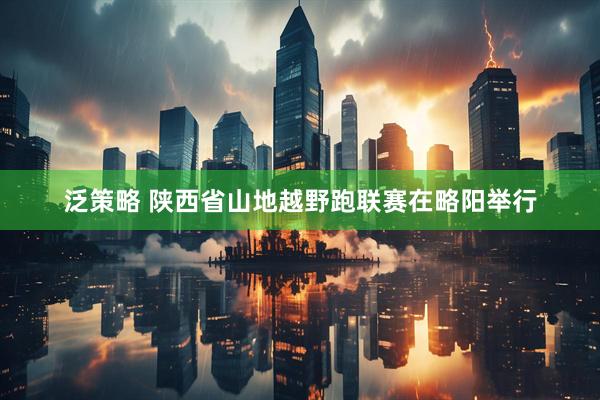 泛策略 陕西省山地越野跑联赛在略阳举行
