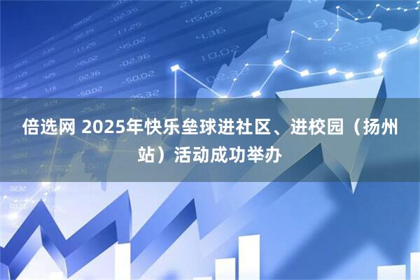 倍选网 2025年快乐垒球进社区、进校园（扬州站）活动成功举办