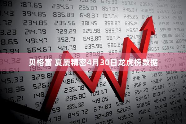 贝格富 夏厦精密4月30日龙虎榜数据