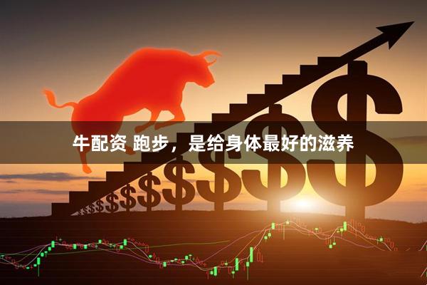 牛配资 跑步，是给身体最好的滋养